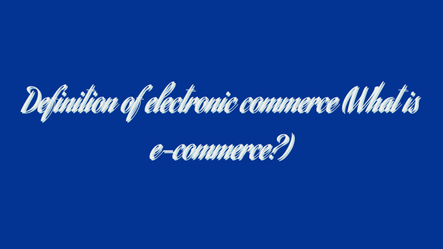 Definition of electronic commerce (What is e-commerce?)